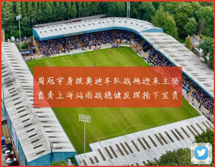 周冠宇身披奥迪车队战袍迎来主场首秀上海站雨战稳健发挥抢下宝贵积分