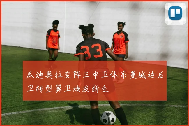 瓜迪奥拉变阵三中卫体系曼城边后卫转型翼卫焕发新生