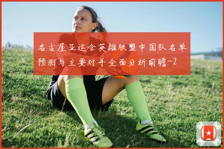 名古屋亚运会英雄联盟中国队名单预测与主要对手全面分析前瞻