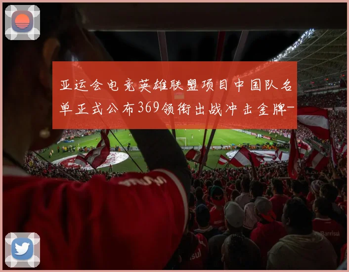 亚运会电竞英雄联盟项目中国队名单正式公布369领衔出战冲击金牌
