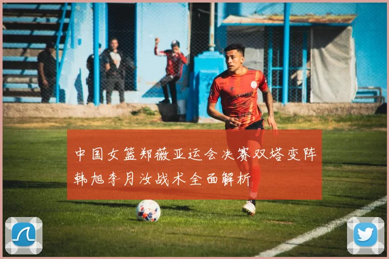 中国女篮郑薇亚运会决赛双塔变阵韩旭李月汝战术全面解析