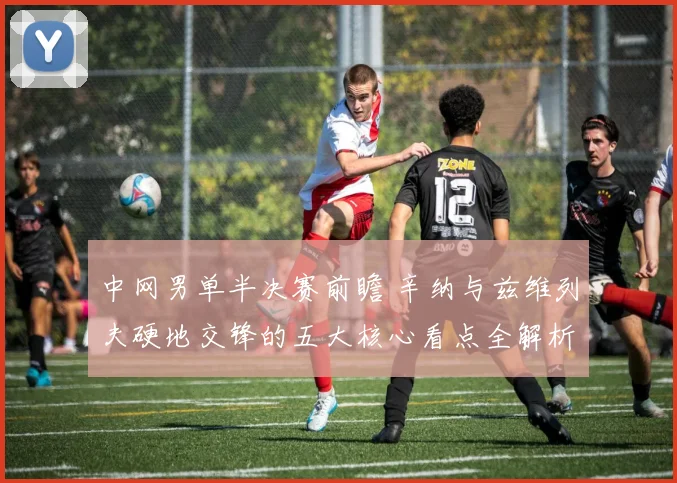 中网男单半决赛前瞻 辛纳与兹维列夫硬地交锋的五大核心看点全解析