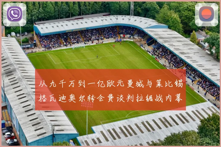 从九千万到一亿欧元曼城与莱比锡格瓦迪奥尔转会费谈判拉锯战内幕