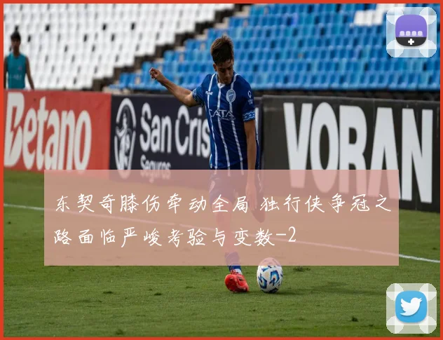 东契奇膝伤牵动全局 独行侠争冠之路面临严峻考验与变数