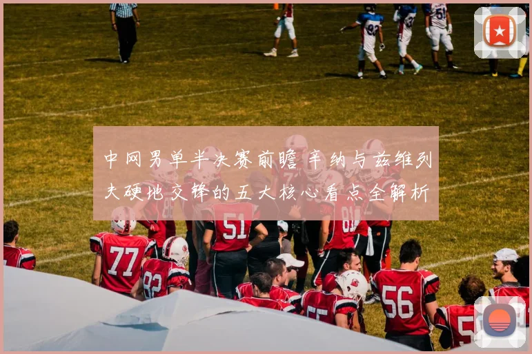中网男单半决赛前瞻 辛纳与兹维列夫硬地交锋的五大核心看点全解析