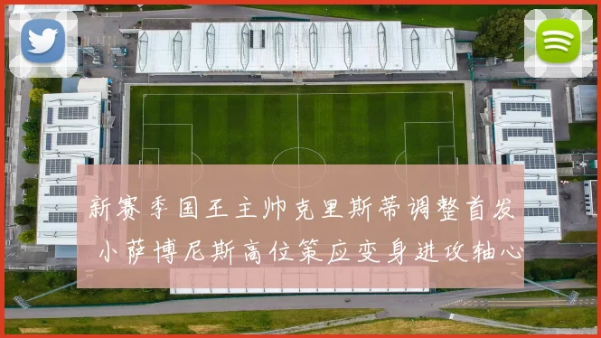 新赛季国王主帅克里斯蒂调整首发 小萨博尼斯高位策应变身进攻轴心