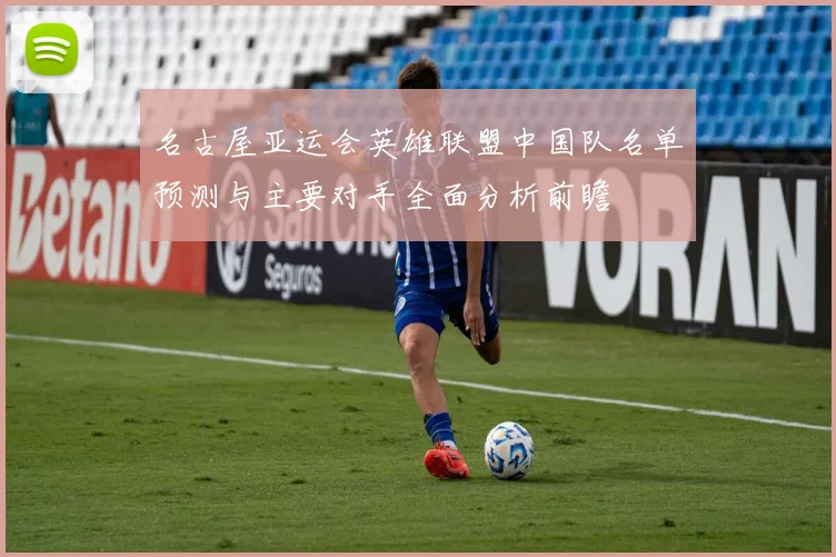 名古屋亚运会英雄联盟中国队名单预测与主要对手全面分析前瞻